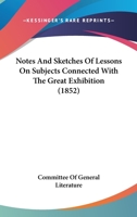 Notes And Sketches Of Lessons On Subjects Connected With The Great Exhibition 1437070299 Book Cover