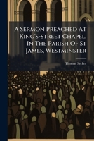 A Sermon Preached at King's-Street Chapel, in the Parish of St James, Westminster: On ... Feb. 4. 1740-1. Being the Day Appointed, by His Majesty's Proclamation, for a General Fast, on Occasion of the 1247503801 Book Cover