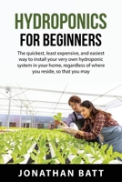 Hydroponics for Beginners: The quickest, least expensive, and easiest way to install your very own hydroponic system in your home, regardless of where ... plants of any kind without the need of soil. 1837610290 Book Cover