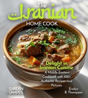 The Iranian Home Cook: Delight in Iranian Cuisine - A Middle Eastern Cookbook with 100+ Authentic Recipes and Stunning Pictures B0FR7RKXGV Book Cover