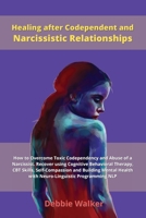 Healing after Codependent and Narcissistic Relationships: How to Overcome Toxic Codependency and Abuse of a Narcissist. Recover using Cognitive ... Health with Neuro-Linguistic Programming NLP 1802228829 Book Cover