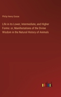 Life In Its Lower, Intermediate, And Higher Forms: Or Manifestations Of The Divine Wisdom In The Natural History Of Animals 1437133177 Book Cover