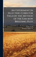 An Experiment in Selecting Corn for Yield by the Method of the Ear-row Breeding Plot 1024185958 Book Cover