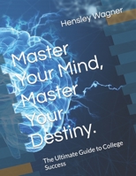 Master Your Mind, Master Your Destiny.: The Ultimate Guide to College Success B0C7J78Q6K Book Cover