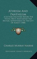 Atheism And Pantheism: A Lecture Delivered Before The Young Men's Association For Mutual Improvement In The City Of Albany 1436783119 Book Cover