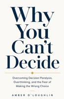 Why You Can’t Decide: Overcoming Decision Paralysis, Overthinking, and the Fear of Making the Wrong Choice B0H8K768LZ Book Cover
