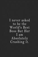 I never asked to be the World's Best Boss But Her I am Absolutely Crushing it.: notebook 120 page 6"x9" notebook for you or as a gift for your kids boy or girl to use it in school or for you to use at 165026349X Book Cover