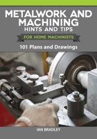 Metalwork and Machining Hints and Tips for Home Machinists: 101 Plans and Drawings 1497101743 Book Cover