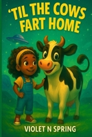 'Til the Cows Fart Home: An Epic Tale of Bovine Betrayal, Fart-fueled Chaos, and the Power of Friendship B0F4MTZ63R Book Cover