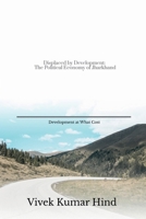 Displaced by Development: The Political Economy of Jharkhand: Developement at what cost B0FD9JSYVH Book Cover
