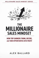THE MILLIONAIRE SALES MINDSET: How Top Earners Think, Decide, and Turn Opportunities into Profit B0GX168177 Book Cover