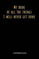 My Book of All the Things I Will Never Get Done: Lined Journal Notebook 1730796079 Book Cover