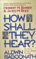 How Shall They Hear?: The Art of Effective Biblical Preaching : Featuring Interviews and Sermon Outlines of Dr. Herbert H. Barber and Dr. James M. Boice 0882706896 Book Cover