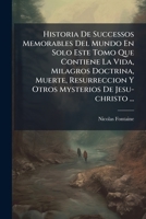 Historia De Successos Memorables Del Mundo En Solo Este Tomo Que Contiene La Vida, Milagros Doctrina, Muerte, Resurreccion Y Otros Mysterios De Jesu-christo ... 1175169927 Book Cover