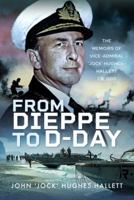 From Dieppe to D-Day: The Memoirs of Vice Admiral ‘Jock’ Hughes-Hallett 1399045571 Book Cover