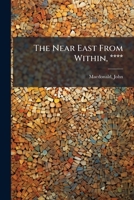 The Near East From Within, ****.. 1246862468 Book Cover