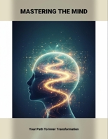 Mastering The Mind: Your Path To Inner Transformation B0GBX7DF7T Book Cover
