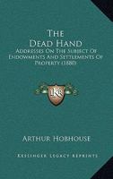 The Dead Hand, Addresses On the Subject of Endowments and Settlements of Property 101901377X Book Cover