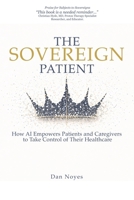 The Sovereign Patient: How AI Empowers Patients and Caregivers to Take Control of Their Healthcare (The Sovereign Series) B0GQGQFBFX Book Cover
