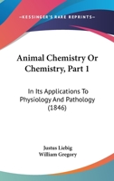 Animal Chemistry Or Chemistry, Part 1: In Its Applications To Physiology And Pathology 1120154553 Book Cover