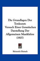 Die Grundlagen Der Tonkunst: Versuch Einer Genetischen Darstellung Der Allgemeinen Musiklehre (1907) 1161099379 Book Cover