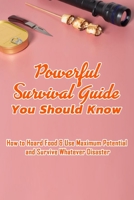 Powerful Survival Guide You Should Know: How to Hoard Food & Use Maximum Potential and Survive Whatever Disaster: Stockpile to Survival Foods B08T6FY5PG Book Cover