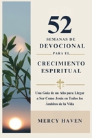 52 SEMANAS DE DEVOCIONAL PARA EL CRECIMIENTO ESPIRITUAL: Una Guía de un Año para Llegar a Ser Como Jesús en Todos los Ámbitos de la Vida (Spanish Edition) B0DQWNVY3B Book Cover