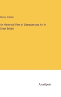 An Historical View of Literature and Art in Great Britain 3382169924 Book Cover