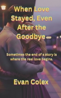 When Love Stayed, Even After the Goodbye: Sometimes the end of a story is where the real love begins. (Romance) B0GCDQ9457 Book Cover