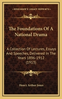 The Foundations of a National Drama; a Collection of Lectures, Essays and Speeches, Delivered in The 1017334781 Book Cover