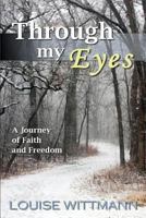 Through My Eyes: A Journey of Faith and Freedom 1491258330 Book Cover