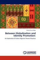 Between Globalization and Identity Promotion:: An Exploration Of Select Nigerian Theatre Practices 3847318837 Book Cover