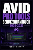 AVID PRO TOOLS BENUTZERHANDBUCH 2026-2027: Ein praktisches Schritt-für-Schritt Handbuch für die schnelle Einrichtung und einen reibungslosen Betrieb für Anfänger (German Edition) B0H5GF419L Book Cover