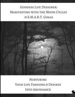 Goddess Life Designer: Manifesting with the Moon Cycles and S.M.A.R.T. Goals: Nurturing Your Life Passions & Desires Into Abundance 1976784336 Book Cover