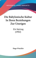 Die Babylonische Kultur In Ihren Beziehungen Zur Unsrigen: Ein Vortrag (1902) 1144898412 Book Cover