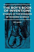 The Boy's Book Of Inventions - Stories Of The Wonders of Modern Science 1444658719 Book Cover