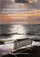 UN PROCESSO MISTICO A TRATTI MAGICO A METÀ TRA UN DESTINO EROTICO E UN ARRIVO TRASGRESSIVO: Nella Calabria immerso 1471611264 Book Cover