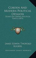 Cobden And Modern Political Opinion: Essays On Certain Political Topics 1522899375 Book Cover