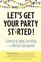 Let's Get Your Party Started!: Growing Up, Aging, and Dying-A Martian's Perspective 0998632929 Book Cover