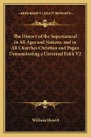 The History of the Supernatural in All Ages and Nations and in All Churches, Christian and Pagan, Demonstrating a Universal Faith; Volume 2 1016113137 Book Cover