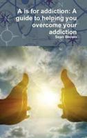 A is for Addiction: A Guide to Helping You Overcome Your Addiction 1387044877 Book Cover
