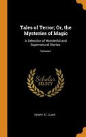 Tales of Terror; Or, the Mysteries of Magic: A Selection of Wonderful and Supernatural Stories. Vol. I. - Primary Source Edition 1019070048 Book Cover