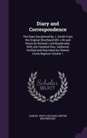 Diary and Correspondence: The Diary Deciphered by J. Smith From the Original Shorthand MS. Life and Notes by Richard, Lord Braybrooke. With one ... Described by Charles Curtis Bigelow Volume 1 1145876501 Book Cover