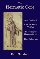 The Hermetic Core: New Versions of The Emerald Tablet, The Corpus Hermeticum, The Kybalion B0G484YXY4 Book Cover