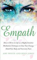 Empath : How to Thrive in Life As a Highly Sensitive - Meditation Techniques to Clear Your Energy, Shield Your Body and Overcome 1951030435 Book Cover