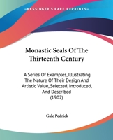 Monastic Seals Of The Thirteenth Century: A Series Of Examples, Illustrating The Nature Of Their Design And Artistic Value, Selected, Introduced, And Described 1437075819 Book Cover