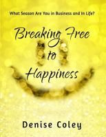 Breaking Free to Happiness: What Season Are You in Business and in Life? 1544872348 Book Cover