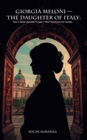 Giorgia Meloni - The Daughter of Italy: How a Rebel Became Europe's Most Controversial Leader B0GFGQHFZD Book Cover