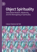 Object Spirituality: Speculative Realism, Modernity, and the Reimagining of Spirituality 3032004837 Book Cover