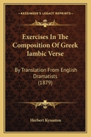 Exercises In The Composition Of Greek Iambic Verse: By Translation From English Dramatists 1014744598 Book Cover